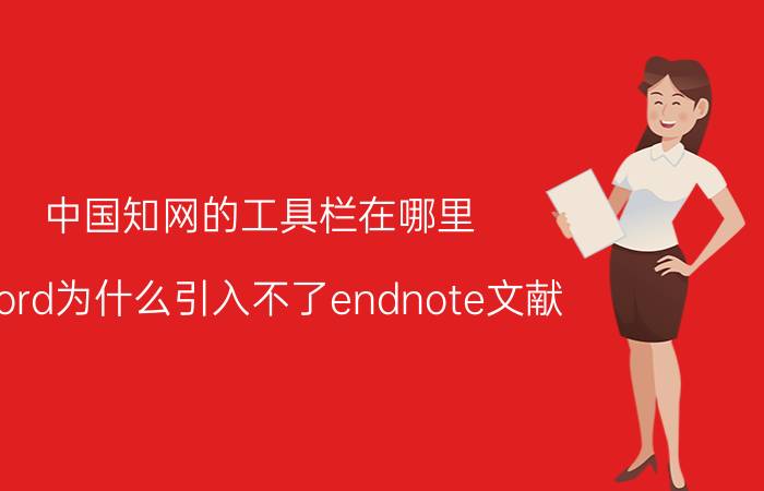 中国知网的工具栏在哪里 word为什么引入不了endnote文献？